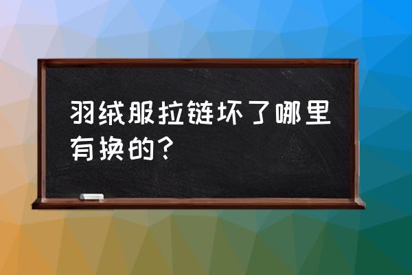 通化哪有修拉链的 羽绒服拉链坏了哪里有换的？