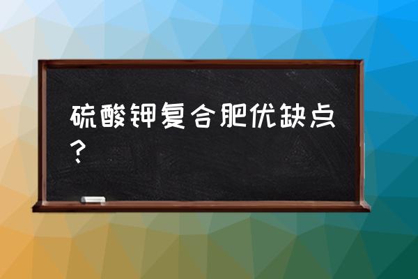 重庆万植硫酸钾复合肥好吗 硫酸钾复合肥优缺点？