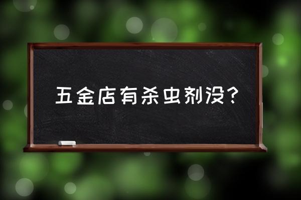 拜耳杀虫剂超市有卖吗 五金店有杀虫剂没？