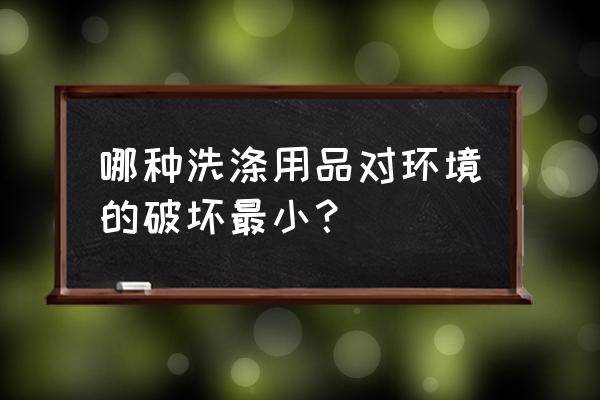 哪种洗涤剂对环境的破坏小 哪种洗涤用品对环境的破坏最小？