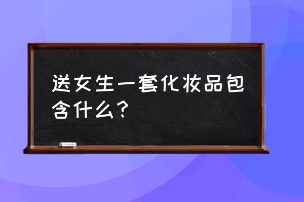 送女孩化妆品都有啥 送女生一套化妆品包含什么？