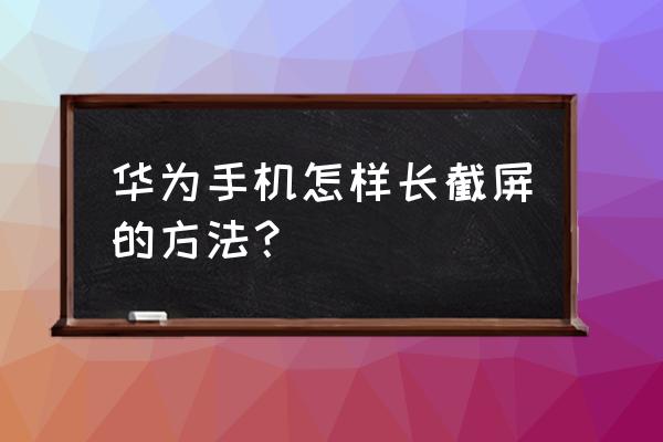 华为手机长截屏怎么滚动 华为手机怎样长截屏的方法？