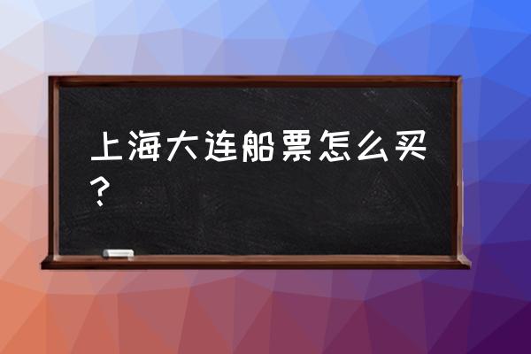 鞍山哪卖船票 上海大连船票怎么买？