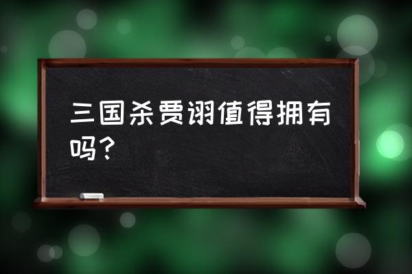 三国杀ol贾诩多少钱 三国杀贾诩值得拥有吗？