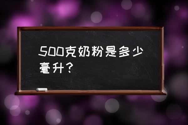 多少ml装得下500克奶粉 500克奶粉是多少毫升？