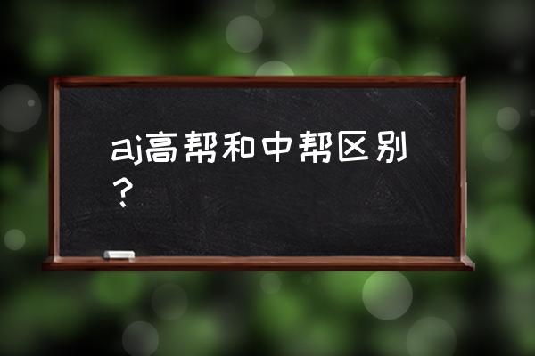 休闲鞋中帮高帮怎么区分 aj高帮和中帮区别？