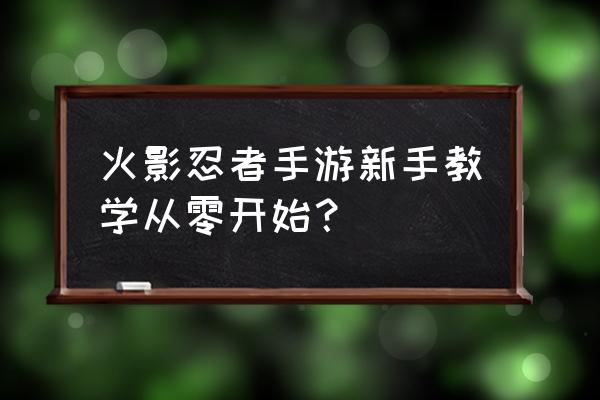 火影忍者ol如何提升中忍 火影忍者手游新手教学从零开始？