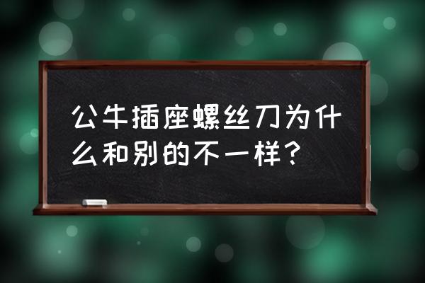 哪里有卖公牛插座螺丝刀的 公牛插座螺丝刀为什么和别的不一样？