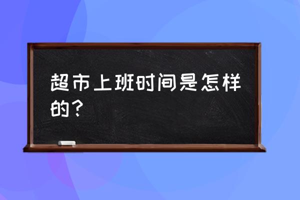 眉山玫瑰小镇超市几点开门 超市上班时间是怎样的？