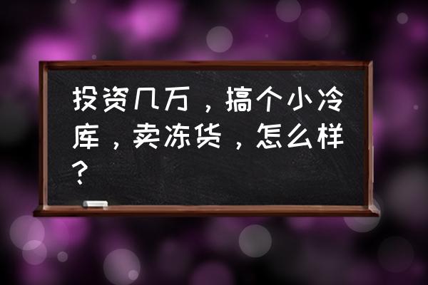 永顺水产冷库怎么样 投资几万，搞个小冷库，卖冻货，怎么样？