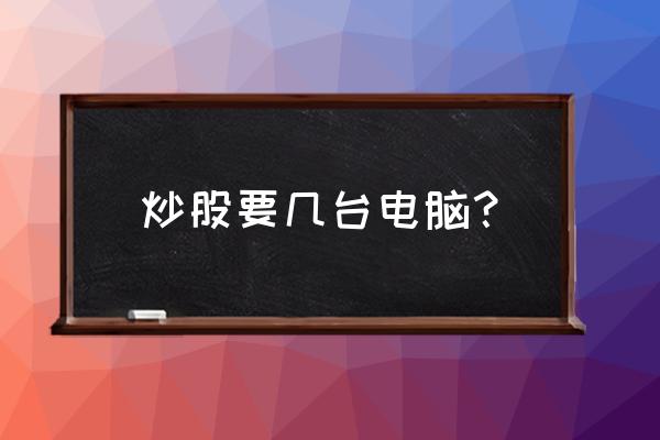 职业交易员需要几台电脑 炒股要几台电脑？