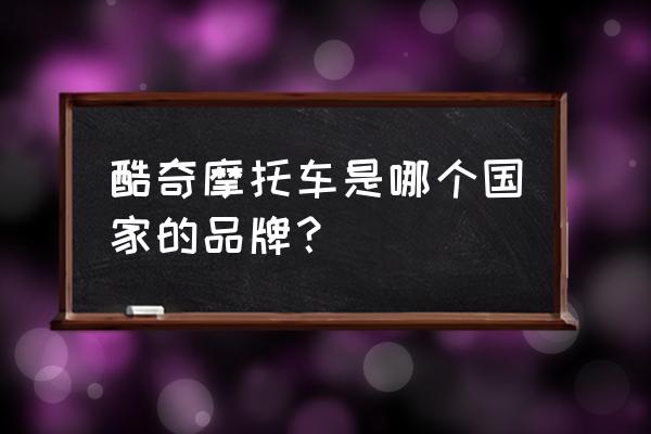 泰安有酷奇专卖店吗 酷奇摩托车是哪个国家的品牌？