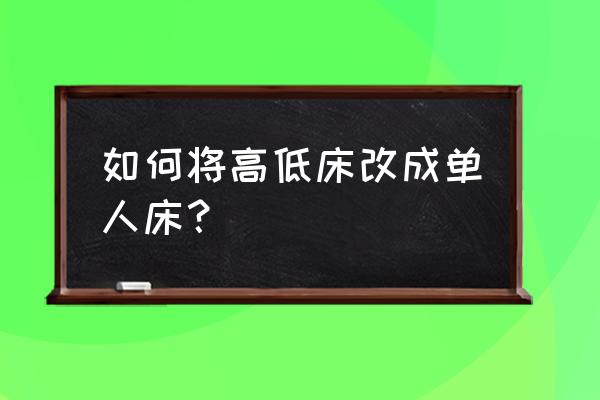 双人床怎么改成单人床 如何将高低床改成单人床？