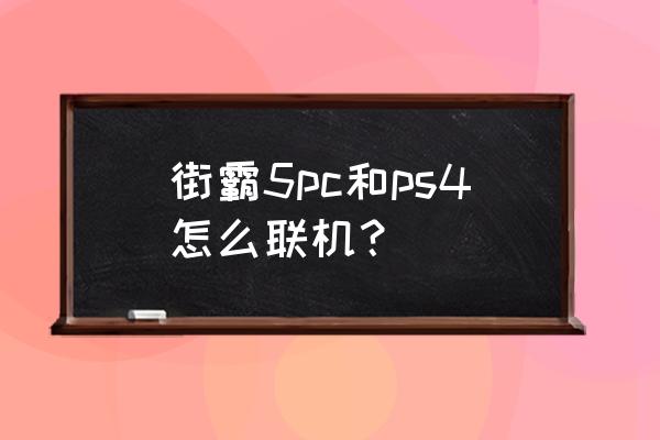 ps4和pc打街霸5是不是卡 街霸5pc和ps4怎么联机？