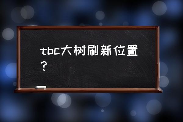 魔兽世界外域精英大树在哪里 tbc大树刷新位置？