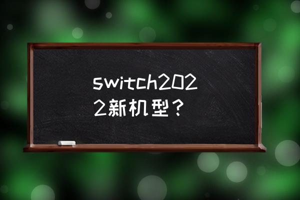 今年有没有新出的游戏机 switch2022新机型？