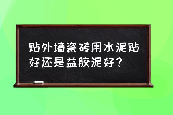 益胶泥和水泥哪个好 贴外墙瓷砖用水泥贴好还是益胶泥好？