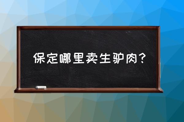 保定羊肉驴的基地吗 保定哪里卖生驴肉？