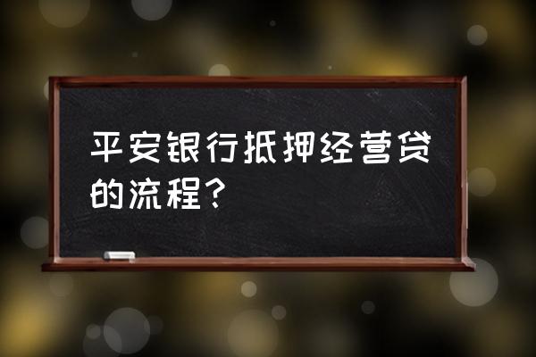 株洲平安银行办理抵押贷款吗 平安银行抵押经营贷的流程？