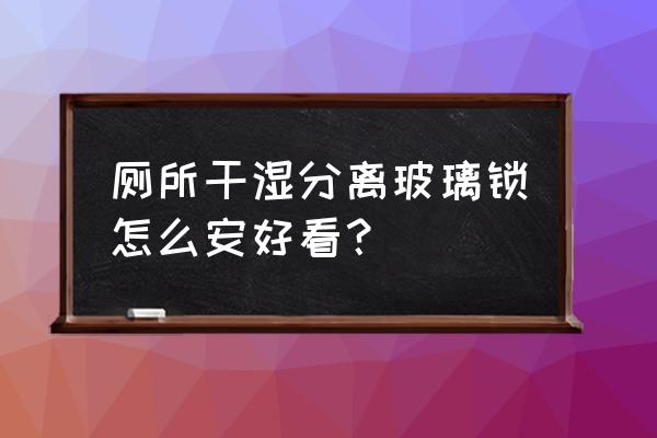 公共卫生间隔断门锁怎么安装 厕所干湿分离玻璃锁怎么安好看？