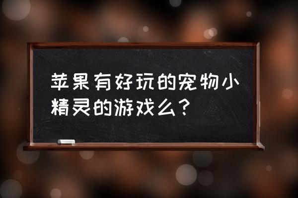 苹果带宠物网游有哪些 苹果有好玩的宠物小精灵的游戏么？