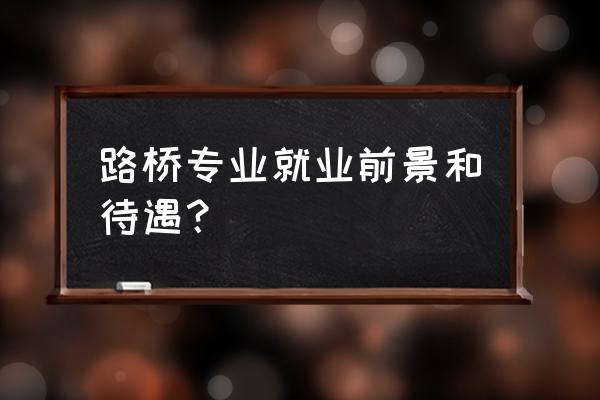 晋中路桥研究生去了什么待遇 路桥专业就业前景和待遇？