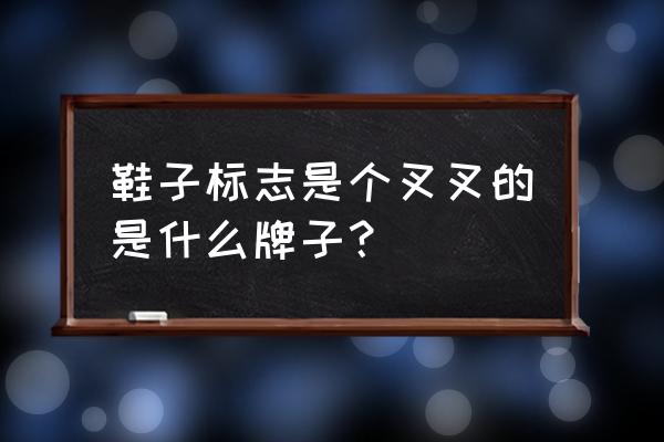 像个叉子的鞋什么牌子 鞋子标志是个叉叉的是什么牌子？