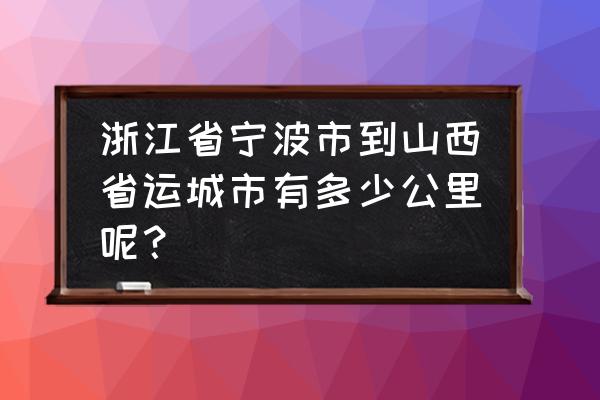 三门峡到宁波自驾路线怎么走 浙江省宁波市到山西省运城市有多少公里呢？