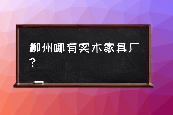 柳州有做沙发的工厂吗 柳州哪有实木家具厂？