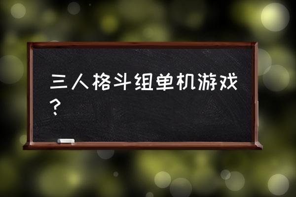 那几款动作格斗单机游戏好玩 三人格斗组单机游戏？