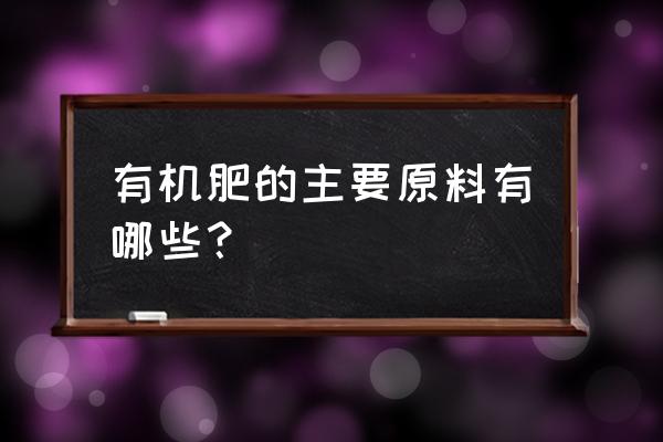 有机肥原料一般分几类 有机肥的主要原料有哪些？