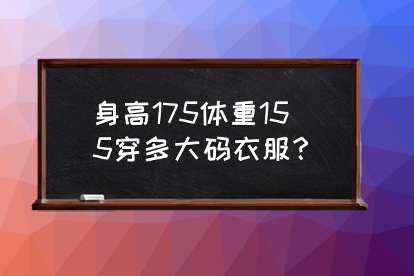 155斤卫衣穿多大 身高175体重155穿多大码衣服？