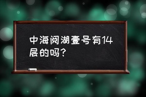 清远飞来湖一号怎样 中海阅湖壹号有14层的吗？