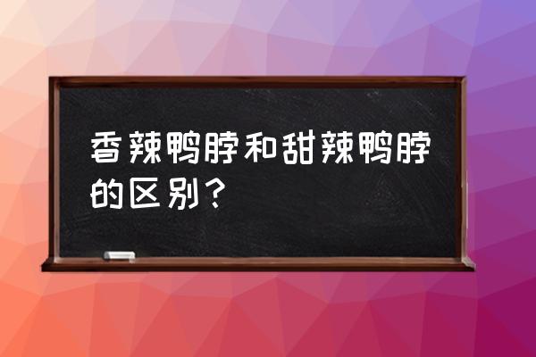 鸭脖有什么口味 香辣鸭脖和甜辣鸭脖的区别？