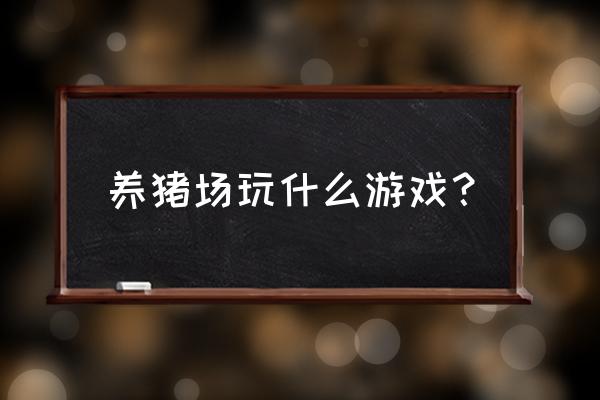 养猪游戏是什么 养猪场玩什么游戏？