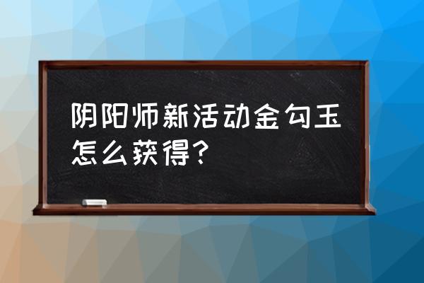 阴阳师如何获得勾玉 阴阳师新活动金勾玉怎么获得？