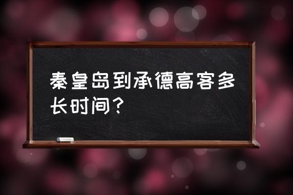 秦皇岛到承德汽车需要多久 秦皇岛到承德高客多长时间？