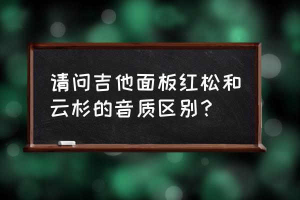 红松木板吉他什么颜色 请问吉他面板红松和云杉的音质区别？