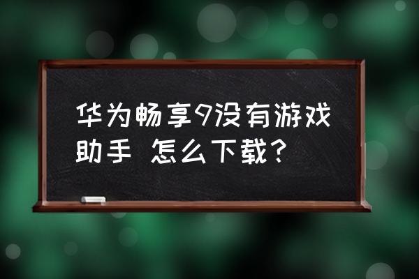 不用手机助手怎么下游戏 华为畅享9没有游戏助手 怎么下载？