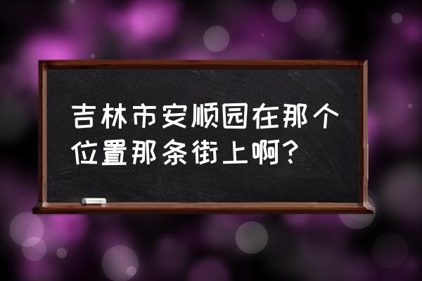 吉林市安顺小区房租费多少钱 吉林市安顺园在那个位置那条街上啊？