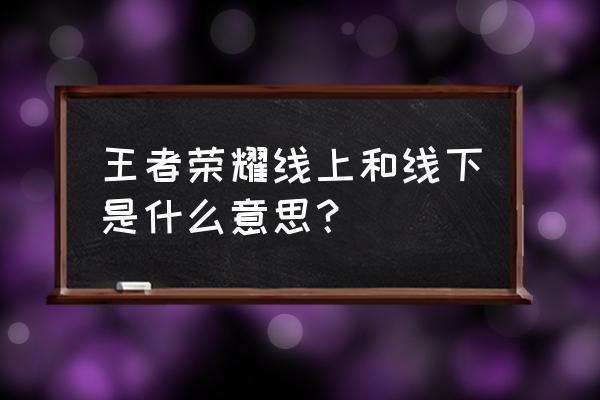 在电竞比赛中是线下吗 王者荣耀线上和线下是什么意思？