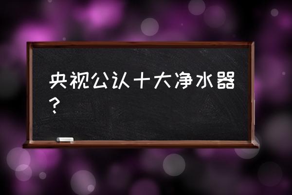 碧云泉和海尔净水器哪个好 央视公认十大净水器？