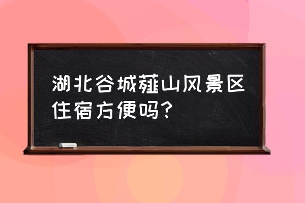 湖北别墅木屋在哪里 湖北谷城薤山风景区住宿方便吗？