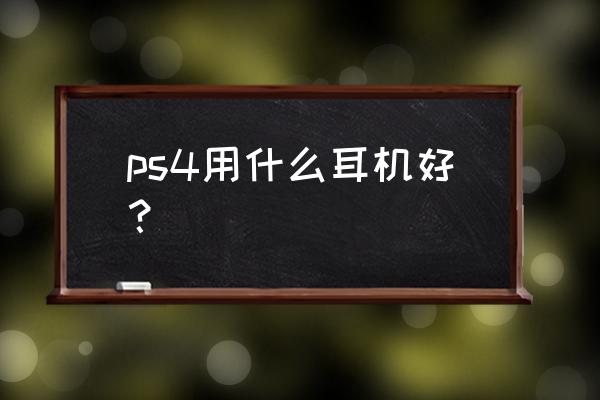 ps4手柄插什么耳机好 ps4用什么耳机好？