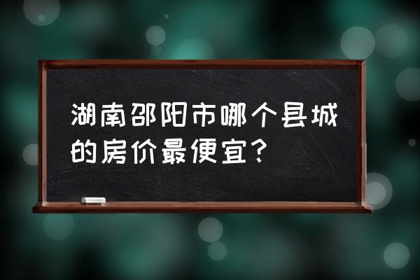 邵阳五丰地产怎么样 湖南邵阳市哪个县城的房价最便宜？