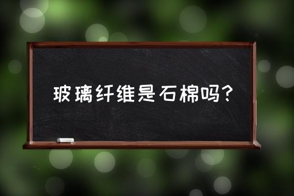 如何区别石棉纤维和玻璃纤维 玻璃纤维是石棉吗？