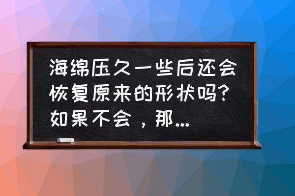 海绵修复体吗 海绵压久一些后还会恢复原来的形状吗?如果不会，那么这时海绵发生的是弹性形变还是塑性形变？