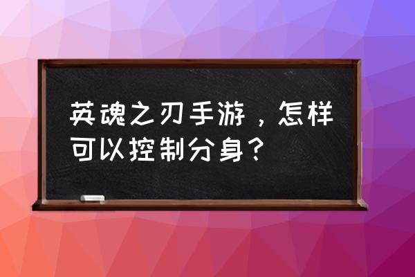 英魂之刃网页游戏怎么多开 英魂之刃手游，怎样可以控制分身？