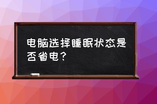 电脑睡眠模式省电吗 电脑选择睡眠状态是否省电？