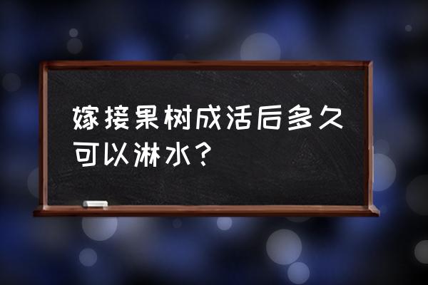 沙果树刚嫁接怎样管理 嫁接果树成活后多久可以淋水？